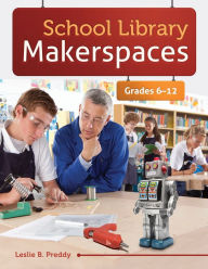 Title: School Library Makerspaces: Grades 6-12, Author: Leslie B. Preddy