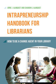 Title: Intrapreneurship Handbook for Librarians: How to Be a Change Agent in Your Library, Author: Arne J. Almquist