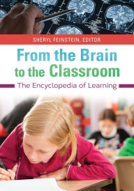 Title: From the Brain to the Classroom: The Encyclopedia of Learning: The Encyclopedia of Learning, Author: Sheryl Feinstein