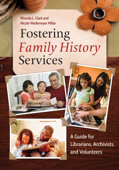 Fostering Family History Services: A Guide for Librarians, Archivists, and Volunteers: A Guide for Librarians, Archivists, and Volunteers