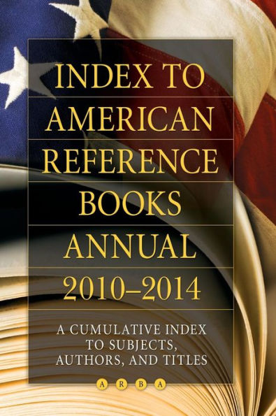 Index to American Reference Books Annual 2010-2014: A Cumulative Index to Subjects, Authors, and Titles