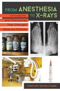 Title: From Anesthesia to X-Rays: Innovations and Discoveries That Changed Medicine Forever: Innovations That Changed Medicine Forever, Author: Christiane Nockels Fabbri