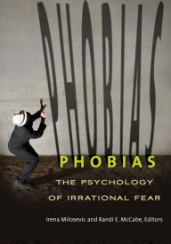 Title: Phobias: The Psychology of Irrational Fear: The Psychology of Irrational Fear, Author: Irena Milosevic Ph.D.