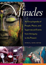 Title: Miracles: An Encyclopedia of People, Places, and Supernatural Events from Antiquity to the Present: An Encyclopedia of People, Places, and Supernatural Events from Antiquity to the Present, Author: Patrick J. Hayes