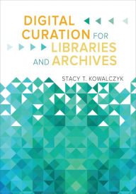 Title: Digital Curation for Libraries and Archives, Author: Stacy T. Kowalczyk