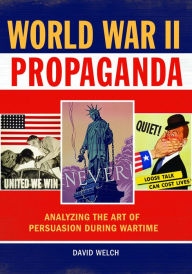 Title: World War II Propaganda: Analyzing the Art of Persuasion during Wartime, Author: David Welch