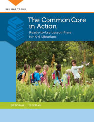 Title: The Common Core in Action: Ready-to-Use Lesson Plans for K-6 Librarians: Ready-to-Use Lesson Plans for Kâ?