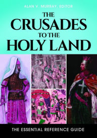 Title: The Crusades to the Holy Land: The Essential Reference Guide: The Essential Reference Guide, Author: Alan V. Murray