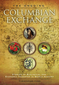 Title: The Ongoing Columbian Exchange: Stories of Biological and Economic Transfer in World History: Stories of Biological and Economic Transfer in World History, Author: Christopher Cumo