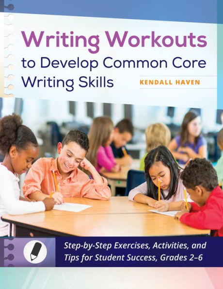 Writing Workouts to Develop Common Core Writing Skills: Step-by-Step Exercises, Activities, and Tips for Student Success, Grades 2-6