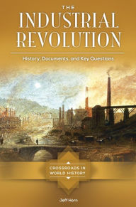 Title: The Industrial Revolution: History, Documents, and Key Questions, Author: Jeff Horn