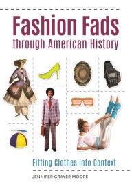 Title: Fashion Fads through American History: Fitting Clothes into Context, Author: Jennifer Grayer Moore