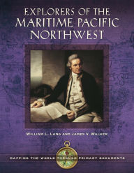 Title: Explorers of the Maritime Pacific Northwest: Mapping the World through Primary Documents: Mapping the World through Primary Documents, Author: William L. Lang Ph.D.