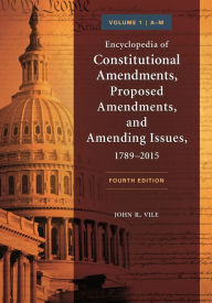 Title: Encyclopedia of Constitutional Amendments, Proposed Amendments, and Amending Issues, 1789-2015: [2 volumes] / Edition 4, Author: John R. Vile