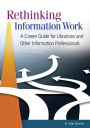 Rethinking Information Work: A Career Guide for Librarians and Other Information Professionals / Edition 2