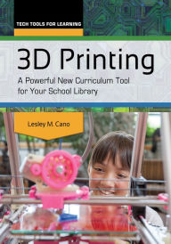 Title: 3D Printing: A Powerful New Curriculum Tool for Your School Library, Author: Lesley M. Cano