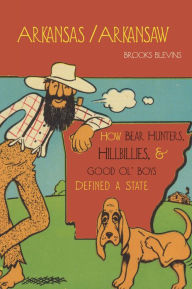 Title: Arkansas/Arkansaw: How Bear Hunters, Hillbillies, and Good Ol' Boys Defined a State, Author: Brooks Blevins