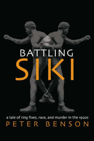 Title: Battling Siki: A Tale of Ring Fixes, Race, and Murder in the 1920s, Author: Peter Benson