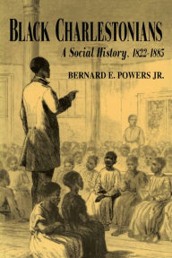 Title: Black Charlestonians: A Social History, 1822-1885, Author: Bernard E. Powers