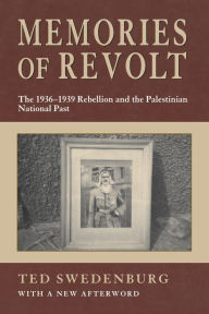 Title: Memories of Revolt: The 1936-1939 Rebellion and the Palestinian National Past, Author: Ted Swedenburg
