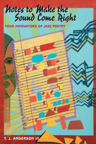 Title: Notes to Make the Sound Come Right: Four Innovators of Jazz Poetry, Author: T.J. Anderson III