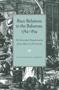 Title: Race Relations in the Bahamas, 1784-1834: The Nonviolent Transformation from a Slave to a Free Society, Author: Whittington Johnson