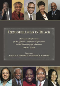 Title: Remembrances in Black: Personal Perspectives of the African American Experience at the University of Arkansas, 1940s-2000s, Author: Charles F. Robinson II