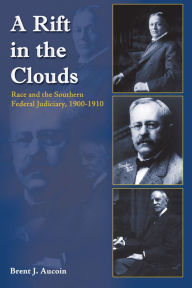 Title: A Rift in the Clouds: Race and the Southern Federal Judiciary, 1900-1910, Author: Brent J. Aucoin