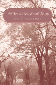 Title: The Truth about Small Towns: Poems, Author: David Baker