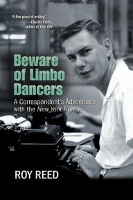 Title: Beware of Limbo Dancers: A Correspondent's Adventures with the New York Times, Author: Roy Reed
