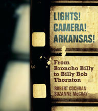 Title: Lights! Camera! Arkansas!: From Broncho Billy to Billy Bob Thornton, Author: Robert Cochran