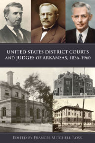 Title: United States District Courts and Judges of Arkansas, 1836-1960, Author: Frances Mitchell Ross