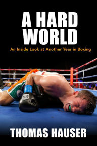 Title: A Hard World: An Inside Look at Another Year in Boxing, Author: Thomas Hauser