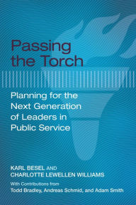Title: Passing the Torch: Planning for the Next Generation of Leaders in Public Service, Author: Karl Besel