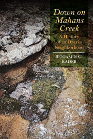 Title: Down on Mahans Creek: A History of an Ozarks Neighborhood, Author: Benjamin G. Rader