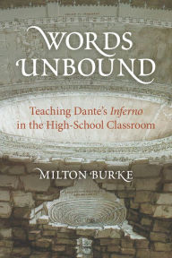 Title: Words Unbound: Teaching Dante's Inferno in the High School Classroom, Author: Milton Burke