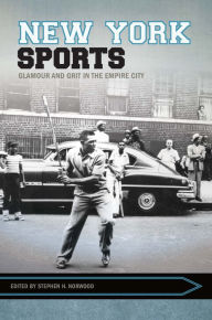 Title: New York Sports: Glamour and Grit in the Empire City, Author: Stephen Norwood