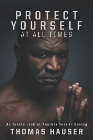 Title: Protect Yourself at All Times: An Inside Look at Another Year in Boxing, Author: Thomas Hauser