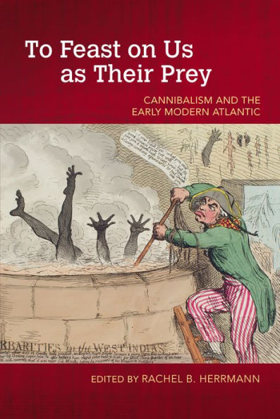 To Feast on Us as Their Prey: Cannibalism and the Early Modern Atlantic