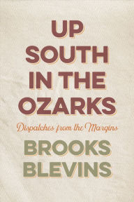 Title: Up South in the Ozarks: Dispatches from the Margins, Author: Brooks Blevins