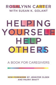 Title: Helping Yourself Help Others: A Book for Caregivers, Author: Rosalynn Carter