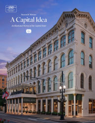 Title: A Capital Idea: An Illustrated History of the Capital Hotel, Author: Steven Weintz
