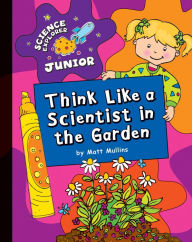 Title: Think Like a Scientist in the Garden, Author: Matt Mullins