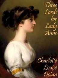 Title: Three Lords for Lady Anne, Author: Charlotte Louise Dolan