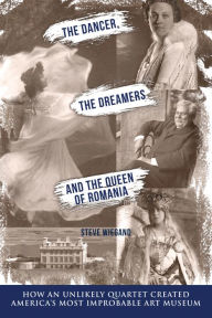 Title: The Dancer, the Dreamers, and the Queen of Romania: How an Unlikely Quartet Created America's Most Improbable Art Museum, Author: Steve Wiegand