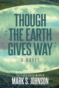 Title: Though the Earth Gives Way: A Novel, Author: Mark Johnson