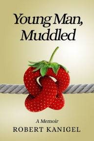 Title: Young Man, Muddled: A Memoir, Author: Robert Kanigel