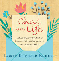 Free audio motivational books for downloading Chai on Life: Unpacking Everyday Wisdom: Stories of Vulnerability, Strength, and the Human Heart by Lorie Kleiner Eckert English version 9781610886697 CHM