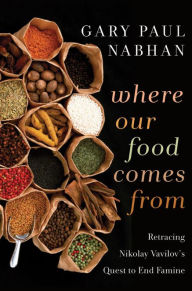 Title: Where Our Food Comes From: Retracing Nikolay Vavilov's Quest to End Famine, Author: Gary  Paul Nabhan