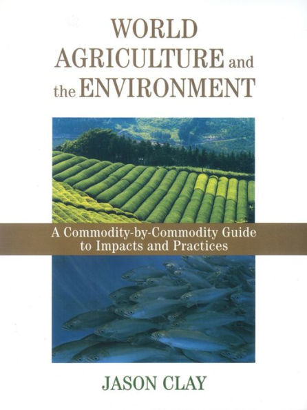 World Agriculture and the Environment: A Commodity-By-Commodity Guide To Impacts And Practices